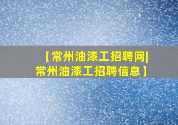 【常州油漆工招聘网|常州油漆工招聘信息】